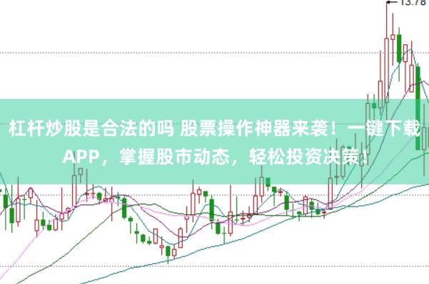 杠杆炒股是合法的吗 股票操作神器来袭！一键下载APP，掌握股市动态，轻松投资决策！
