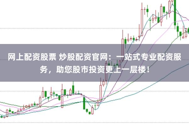 网上配资股票 炒股配资官网：一站式专业配资服务，助您股市投资更上一层楼！