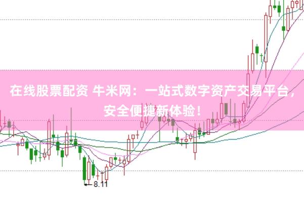 在线股票配资 牛米网：一站式数字资产交易平台，安全便捷新体验！