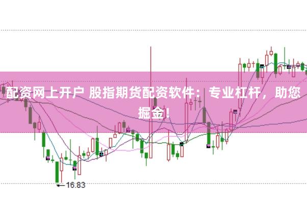 配资网上开户 股指期货配资软件：专业杠杆，助您掘金！