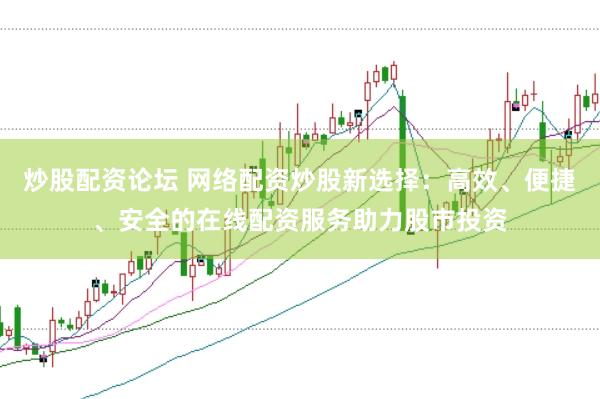 炒股配资论坛 网络配资炒股新选择：高效、便捷、安全的在线配资服务助力股市投资