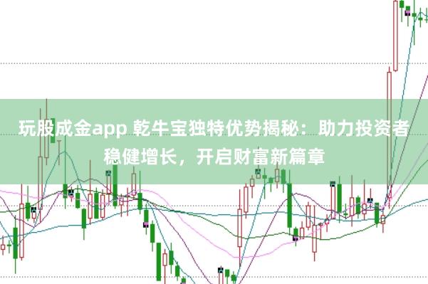 玩股成金app 乾牛宝独特优势揭秘：助力投资者稳健增长，开启财富新篇章
