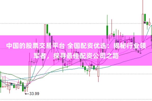 中国的股票交易平台 全国配资优选：揭秘行业领军者，探寻最佳配资公司之路