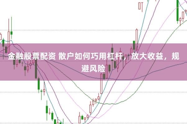 金融股票配资 散户如何巧用杠杆，放大收益，规避风险