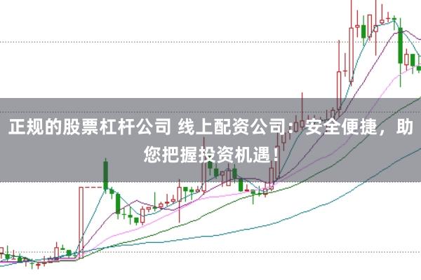 正规的股票杠杆公司 线上配资公司：安全便捷，助您把握投资机遇！