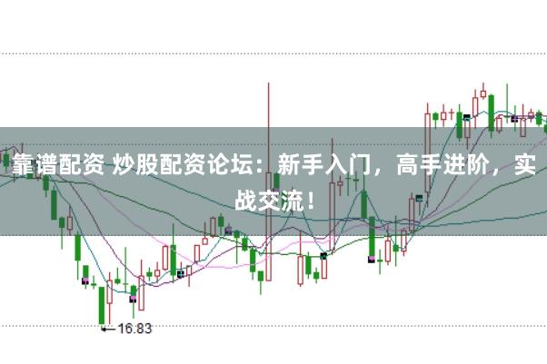 靠谱配资 炒股配资论坛：新手入门，高手进阶，实战交流！