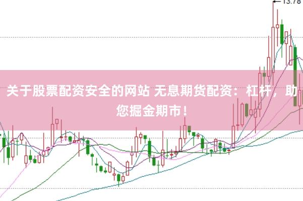 关于股票配资安全的网站 无息期货配资：杠杆，助您掘金期市！