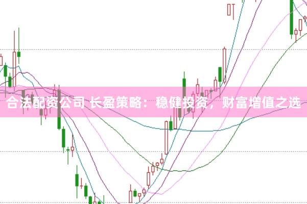 合法配资公司 长盈策略：稳健投资，财富增值之选