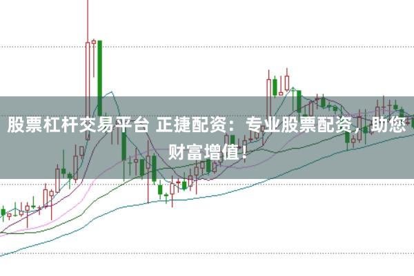 股票杠杆交易平台 正捷配资：专业股票配资，助您财富增值！
