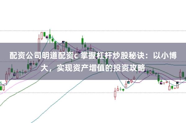 配资公司明道配资c 掌握杠杆炒股秘诀：以小博大，实现资产增值的投资攻略