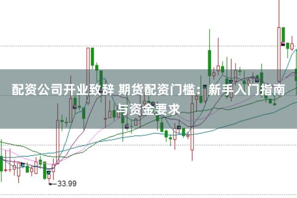 配资公司开业致辞 期货配资门槛：新手入门指南与资金要求