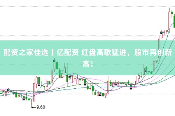 配资之家佳选丨亿配资 红盘高歌猛进，股市再创新高！