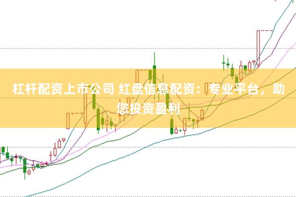 杠杆配资上市公司 红盘信息配资：专业平台，助您投资盈利