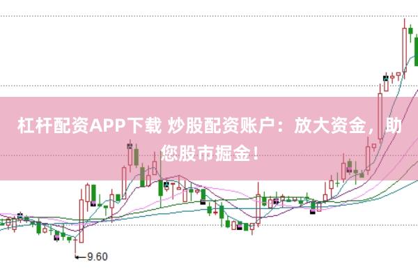 杠杆配资APP下载 炒股配资账户：放大资金，助您股市掘金！