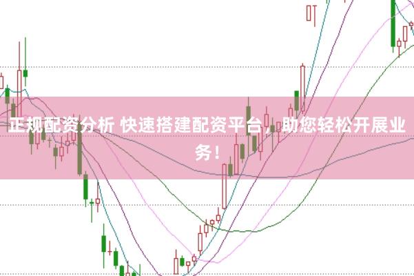 正规配资分析 快速搭建配资平台，助您轻松开展业务！