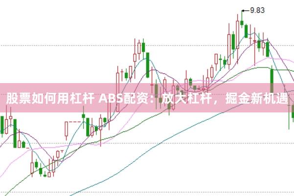 股票如何用杠杆 ABS配资：放大杠杆，掘金新机遇