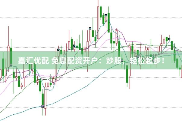嘉汇优配 免息配资开户：炒股，轻松起步！
