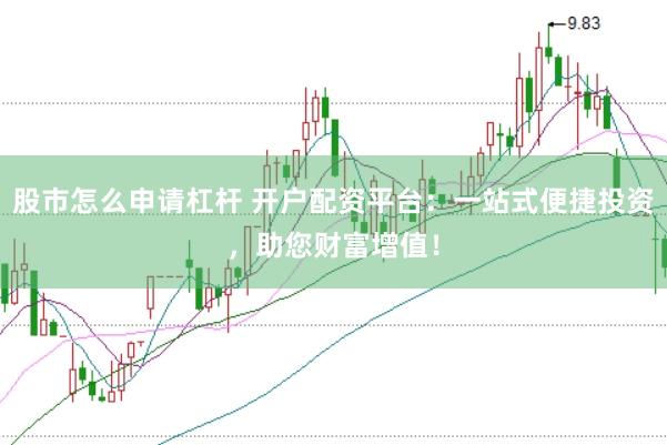 股市怎么申请杠杆 开户配资平台：一站式便捷投资，助您财富增值！