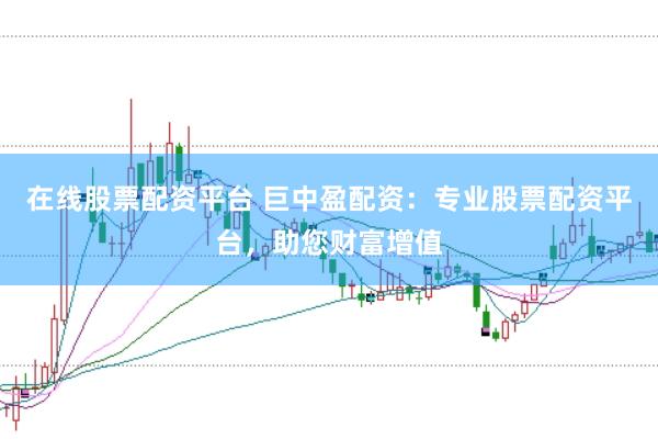 在线股票配资平台 巨中盈配资：专业股票配资平台，助您财富增值