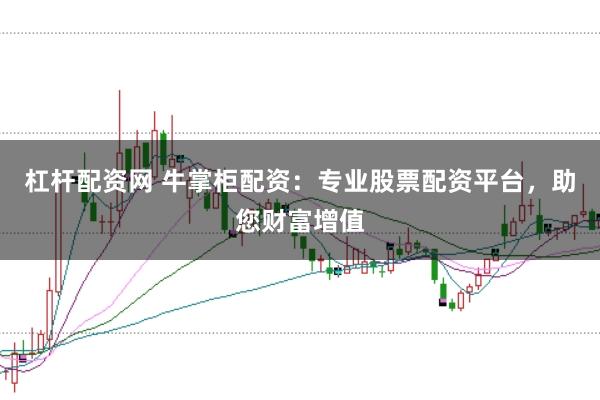 杠杆配资网 牛掌柜配资：专业股票配资平台，助您财富增值
