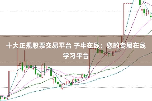 十大正规股票交易平台 子牛在线：您的专属在线学习平台