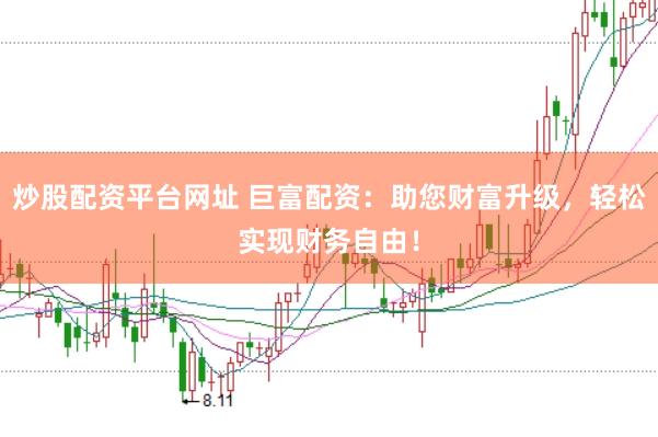 炒股配资平台网址 巨富配资：助您财富升级，轻松实现财务自由！