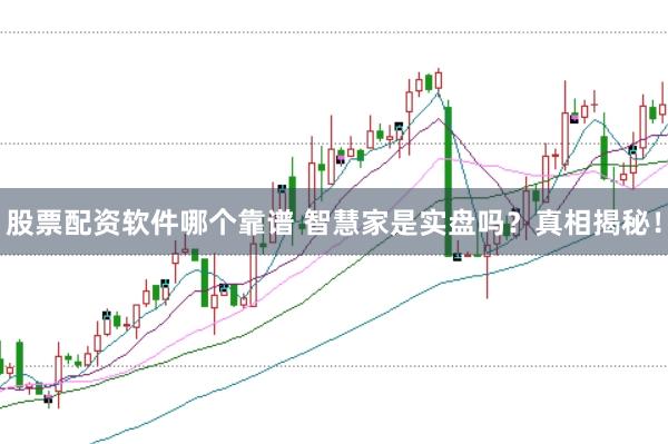 股票配资软件哪个靠谱 智慧家是实盘吗？真相揭秘！