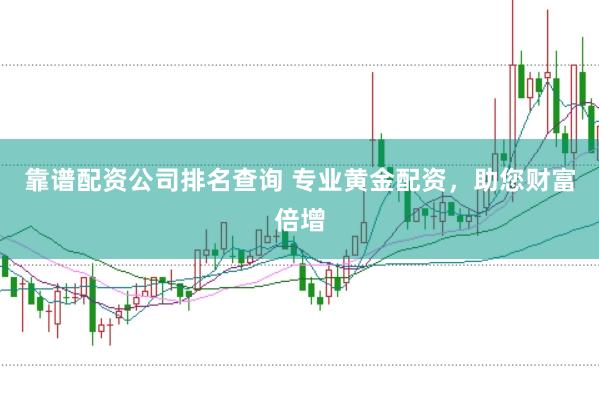 靠谱配资公司排名查询 专业黄金配资，助您财富倍增
