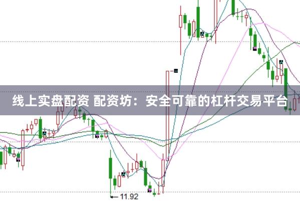 线上实盘配资 配资坊：安全可靠的杠杆交易平台