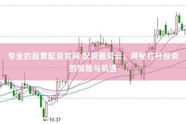 专业的股票配资官网 配资圈风云：揭秘杠杆投资的惊险与机遇