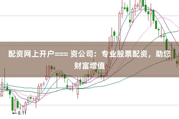 配资网上开户=== 资公司：专业股票配资，助您财富增值