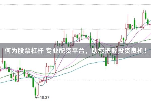 何为股票杠杆 专业配资平台，助您把握投资良机！