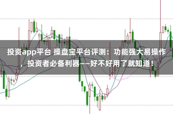 投资app平台 操盘宝平台评测：功能强大易操作，投资者必备利器——好不好用了就知道！