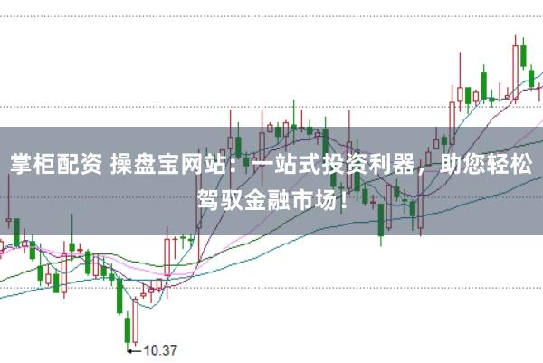 掌柜配资 操盘宝网站：一站式投资利器，助您轻松驾驭金融市场！