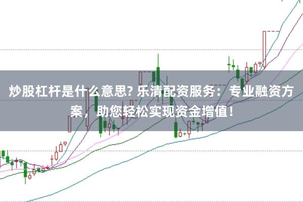 炒股杠杆是什么意思? 乐清配资服务：专业融资方案，助您轻松实现资金增值！
