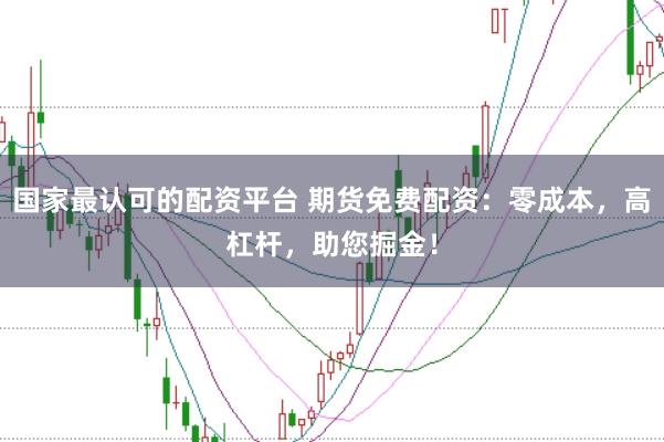 国家最认可的配资平台 期货免费配资：零成本，高杠杆，助您掘金！