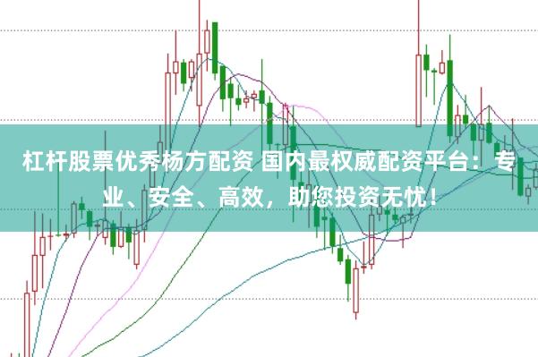 杠杆股票优秀杨方配资 国内最权威配资平台：专业、安全、高效，助您投资无忧！