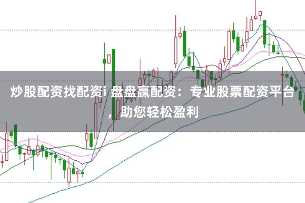 炒股配资找配资i 盘盘赢配资：专业股票配资平台，助您轻松盈利