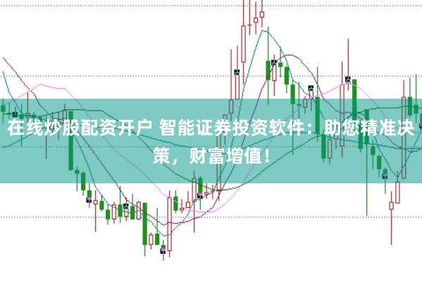 在线炒股配资开户 智能证券投资软件：助您精准决策，财富增值！