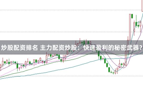 炒股配资排名 主力配资炒股：快速盈利的秘密武器？