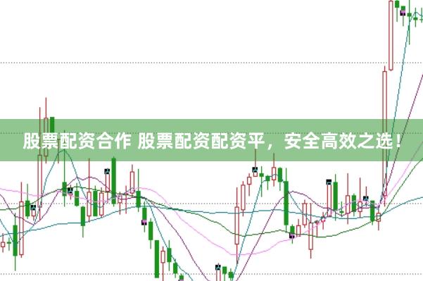 股票配资合作 股票配资配资平，安全高效之选！