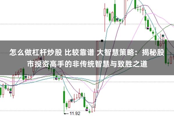 怎么做杠杆炒股 比较靠谱 大智慧策略：揭秘股市投资高手的非传统智慧与致胜之道