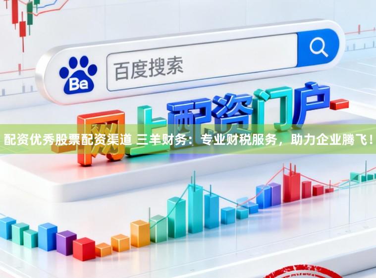 配资优秀股票配资渠道 三羊财务：专业财税服务，助力企业腾飞！