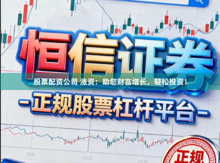股票配资公司 涨资：助您财富增长，轻松投资！