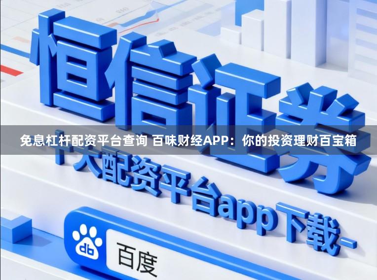 免息杠杆配资平台查询 百味财经APP：你的投资理财百宝箱