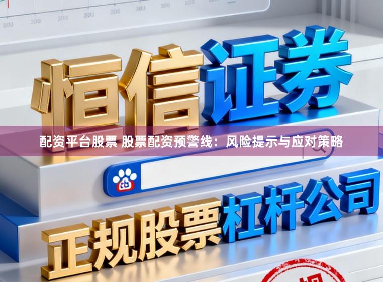 配资平台股票 股票配资预警线：风险提示与应对策略