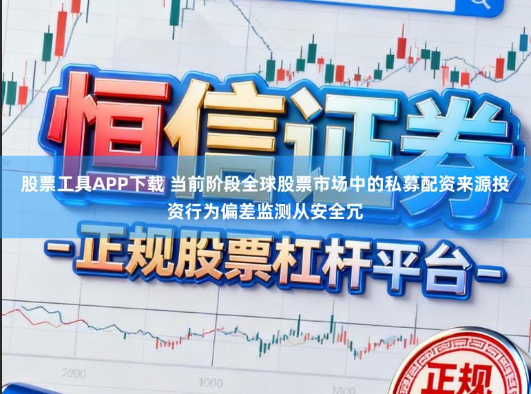 股票工具APP下载 当前阶段全球股票市场中的私募配资来源投资行为偏差监测从安全冗