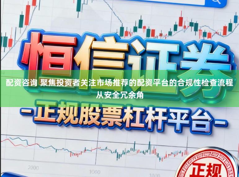配资咨询 聚焦投资者关注市场推荐的配资平台的合规性检查流程从安全冗余角