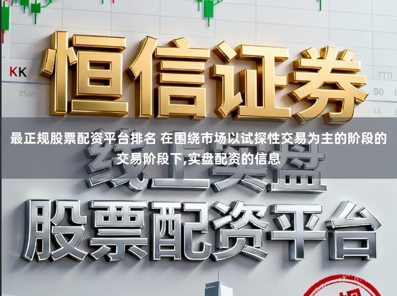 最正规股票配资平台排名 在围绕市场以试探性交易为主的阶段的交易阶段下,实盘配资的信息