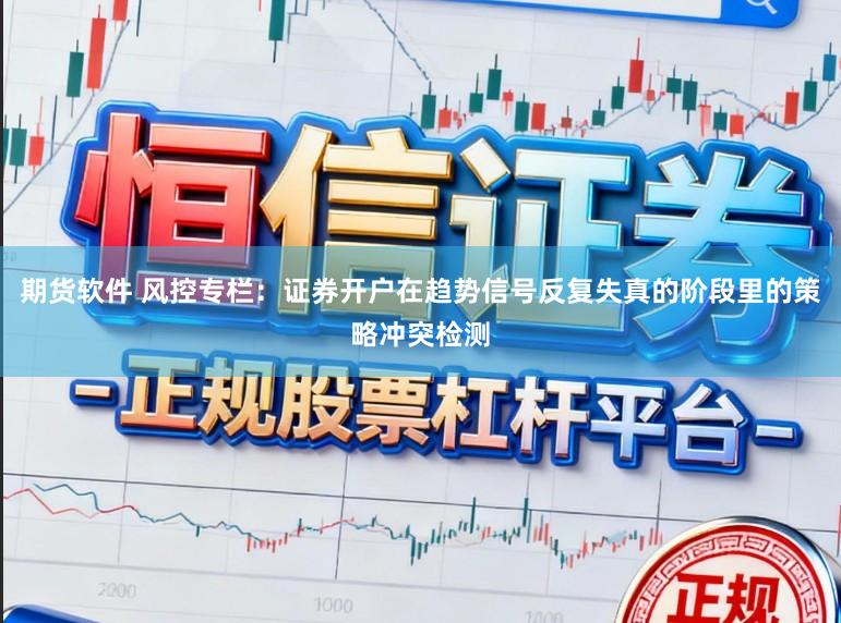期货软件 风控专栏：证券开户在趋势信号反复失真的阶段里的策略冲突检测